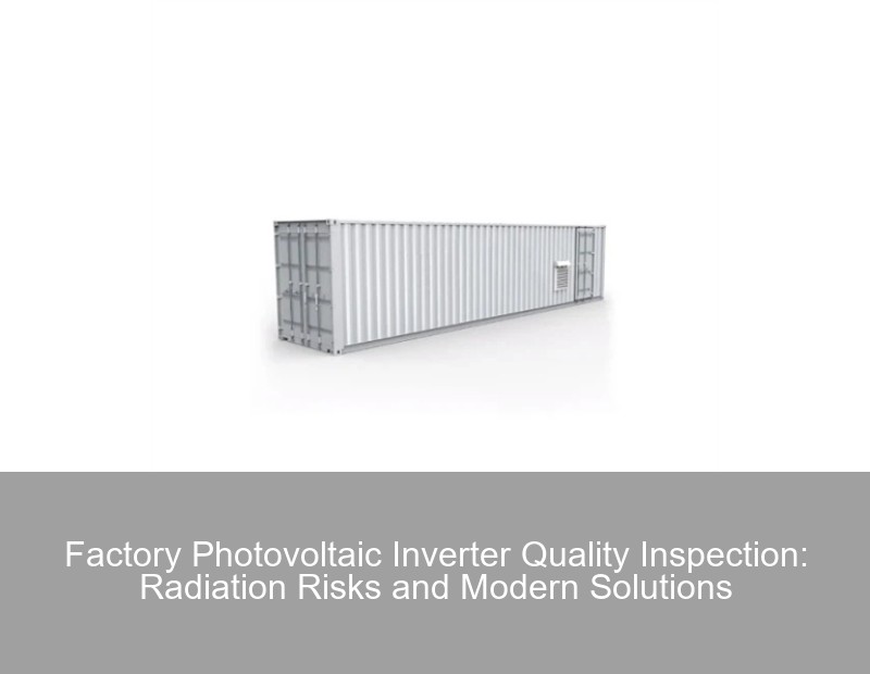 Factory Photovoltaic Inverter Quality Inspection: Radiation Risks and Modern Solutions | Huijue Group