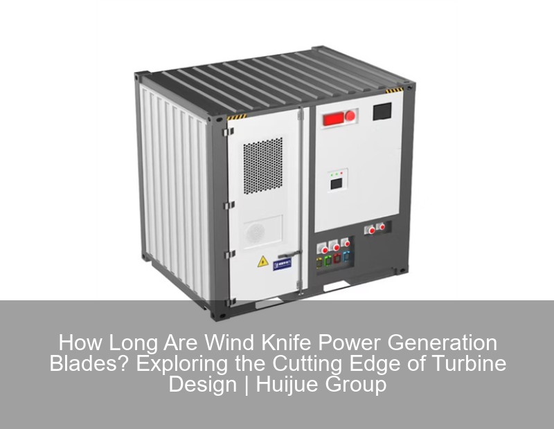 How Long Are Wind Knife Power Generation Blades? Exploring the Cutting Edge of Turbine Design | Huijue Group