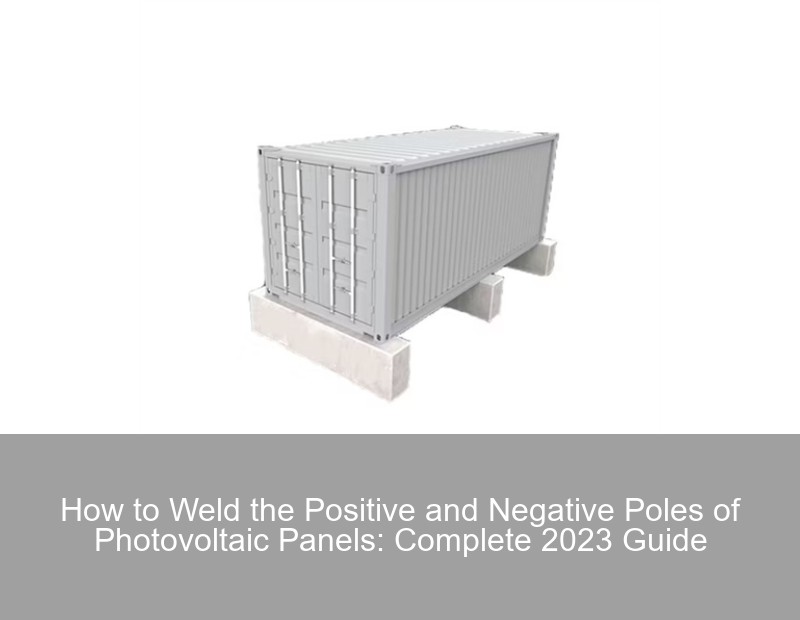 How to Weld the Positive and Negative Poles of Photovoltaic Panels: Complete 2023 Guide | Huijue Group