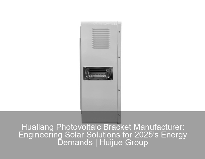 Hualiang Photovoltaic Bracket Manufacturer: Engineering Solar Solutions for 2025’s Energy Demands | Huijue Group