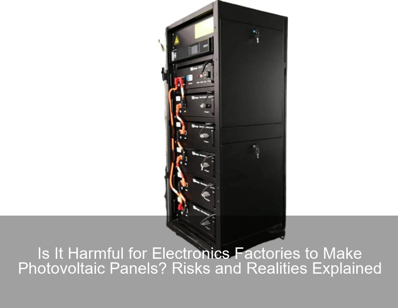Is It Harmful for Electronics Factories to Make Photovoltaic Panels? Risks and Realities Explained