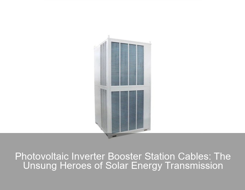 Photovoltaic Inverter Booster Station Cables: The Unsung Heroes of Solar Energy Transmission | Huijue Group