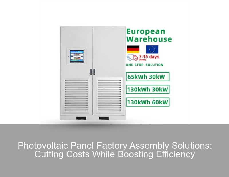 Photovoltaic Panel Factory Assembly Solutions: Cutting Costs While Boosting Efficiency