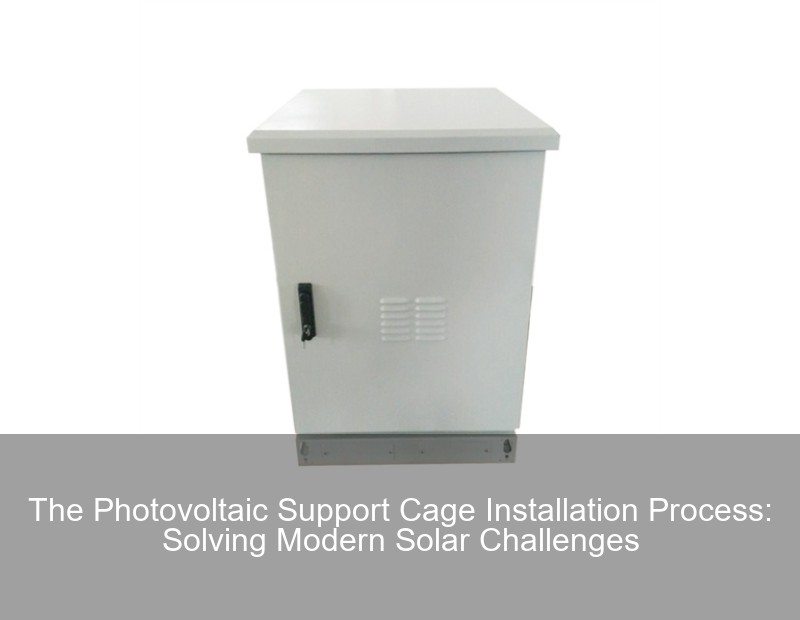 The Photovoltaic Support Cage Installation Process: Solving Modern Solar Challenges | Huijue Group
