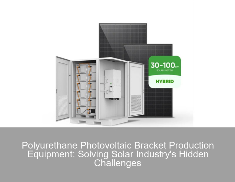 Polyurethane Photovoltaic Bracket Production Equipment: Solving Solar Industry's Hidden Challenges | Huijue Group