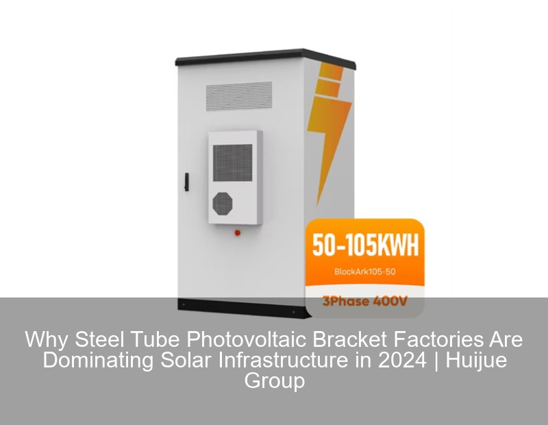 Why Steel Tube Photovoltaic Bracket Factories Are Dominating Solar Infrastructure in 2024 | Huijue Group