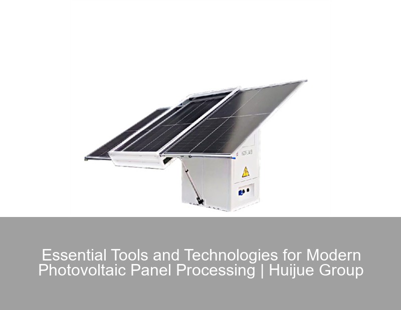 Essential Tools and Technologies for Modern Photovoltaic Panel Processing