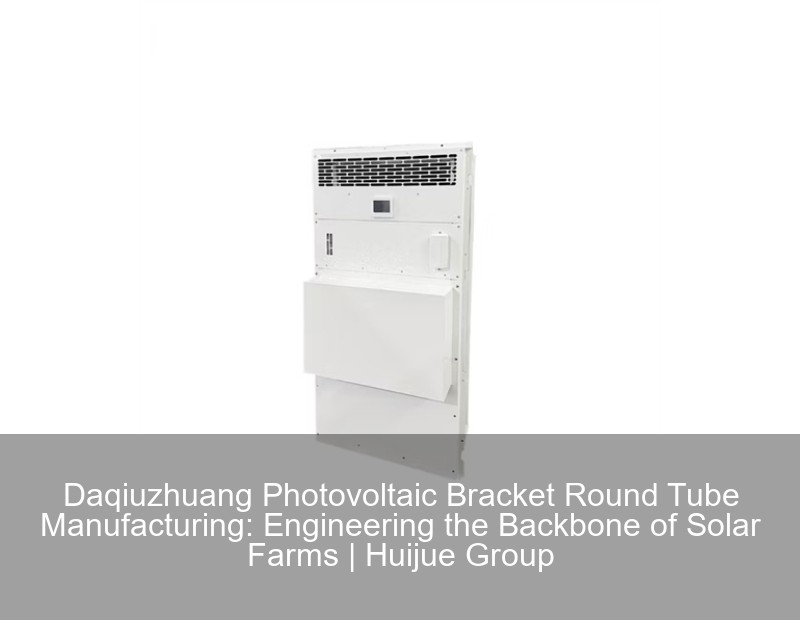 Daqiuzhuang Photovoltaic Bracket Round Tube Manufacturing: Engineering the Backbone of Solar Farms | Huijue Group