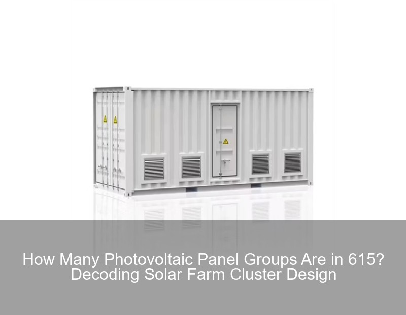 How Many Photovoltaic Panel Groups Are in 615? Decoding Solar Farm Cluster Design